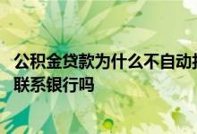 公积金贷款为什么不自动扣款 公积金贷款没有自动扣款需要联系银行吗