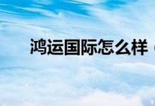 鸿运国际怎么样（鸿运国际是骗局吗）