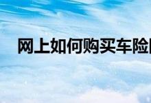 网上如何购买车险网上购买车险注意事项