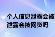 个人信息泄露会被别人拿去网贷吗 个人信息泄露会被网贷吗