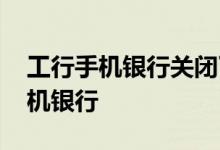 工行手机银行关闭了怎么办 工行怎么关闭手机银行