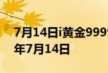 7月14日i黄金9999价格今天多少一克 2022年7月14日