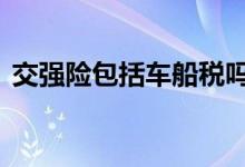 交强险包括车船税吗 交强险包括车船税了吗