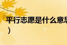 平行志愿是什么意思啊（平行志愿是什么意思）