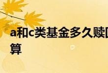 a和c类基金多久赎回合算 c类基金多久赎回划算