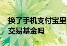 换了手机支付宝里的基金不见了 手机上可以交易基金吗