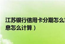 江苏银行信用卡分期怎么算利息（杭州银行信用卡的分期利息怎么计算）