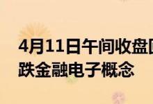 4月11日午间收盘回顾：证通电子跌近9%领跌金融电子概念