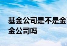 基金公司是不是金融机构 股票的机构就是基金公司吗