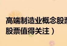 高端制造业概念股票有哪些（哪些高端制造业股票值得关注）