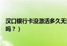 汉口银行卡没激活多久无效（汉口银行信用卡没激活有年费吗？）