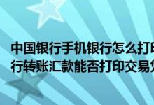 中国银行手机银行怎么打印转账凭证 中国银行：通过手机银行转账汇款能否打印交易凭证