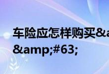车险应怎样购买&#63;车险一年多少钱&#63;