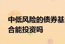 中低风险的债券基金能买吗 中低风险基金组合能投资吗