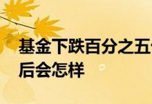 基金下跌百分之五十怎么办 基金赔了百分百后会怎样