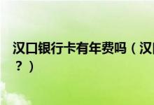 汉口银行卡有年费吗（汉口银行信用卡网上购物有手续费吗？）