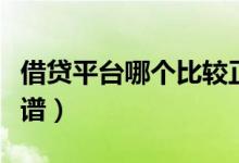 借贷平台哪个比较正规（什么借贷平台比较靠谱）