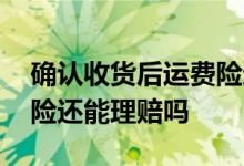 确认收货后运费险还能退吗 确认收货后运费险还能理赔吗