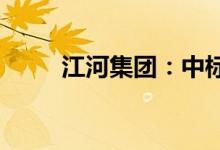 江河集团：中标2.33亿元工程项目