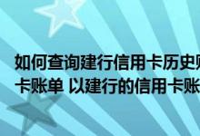 如何查询建行信用卡历史账单 请问如何自己查询自己的信用卡账单 以建行的信用卡账单查询为例
