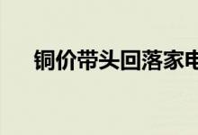 铜价带头回落家电企业下半年盈利向好