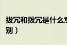 拔冗和拨冗是什么意思（拔冗和拨冗有什么区别）
