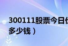 300111股票今日价格（向日葵300111一股多少钱）