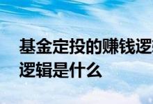 基金定投的赚钱逻辑是什么 基金定投的赚钱逻辑是什么
