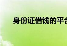 身份证借钱的平台（身份证借款平台）