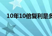 10年10倍复利是多少 10%复利几年翻倍