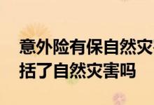 意外险有保自然灾害的吗 意外险保障范围包括了自然灾害吗