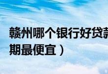 赣州哪个银行好贷款（赣州银行哪种信用卡分期最便宜）
