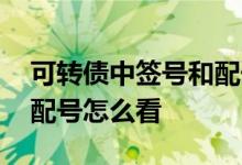可转债中签号和配号怎么看 可转债中签号和配号怎么看