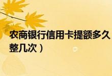 农商银行信用卡提额多久（上海农商银行信用卡提额可以调整几次）