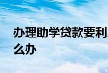 办理助学贷款要利息吗 助学贷款利息逾期怎么办