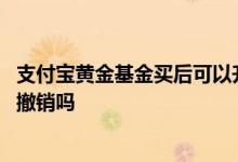 支付宝黄金基金买后可以升值吗 支付宝买入的黄金基金可以撤销吗