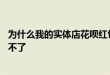 为什么我的实体店花呗红包用不了 为什么实体店花呗红包用不了