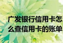 广发银行信用卡怎么查明细账单 广发银行怎么查信用卡的账单