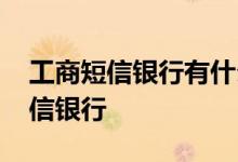 工商短信银行有什么用 工商银行：什么是短信银行