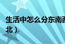 生活中怎么分东南西北（生活中怎么分东西南北）