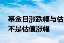 基金日涨跌幅与估值涨幅的区别 基金收益是不是估值涨幅