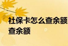 社保卡怎么查余额用手机怎么查 社保卡怎么查余额