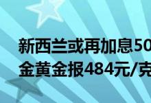 新西兰或再加息50个基点 7月13日周生生黄金黄金报484元/克