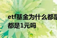 etf基金为什么都是一两块钱 etf基金发行价都是1元吗