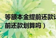 等额本金提前还款计算器明细表（等额本金提前还款划算吗）