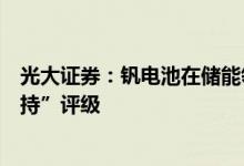 光大证券：钒电池在储能领域空间广阔首次给予钒行业“增持”评级