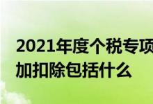 2021年度个税专项附加扣除流程 个税专项附加扣除包括什么
