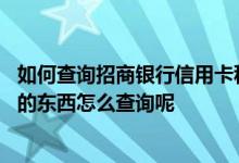 如何查询招商银行信用卡积分兑换 招商银行信用卡积分兑换的东西怎么查询呢