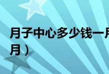 月子中心多少钱一月广州（月子中心多少钱一月）