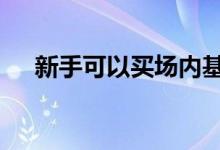 新手可以买场内基金吗 能买场内基金吗